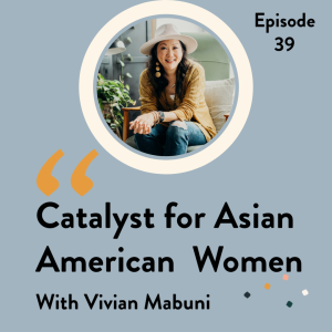 Episode 39 Catalyst for Asian American Women with Vivian Mabuni