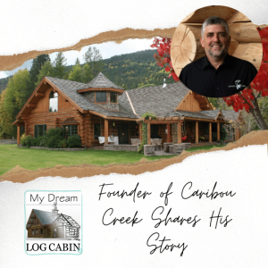 Founder of Caribou Creek Tells His Story: His Personal Cabin Renovation & His Start In Log Home Construction