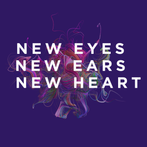 New Eyes, New Ears, New Heart