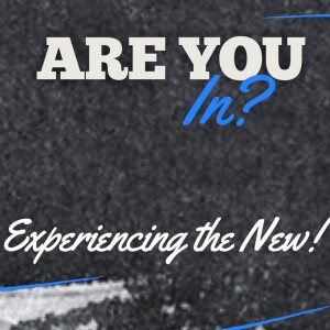 Are You In? Experiencing the New!