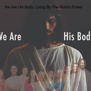 We Are His Body: Living By The Spirit’s Power