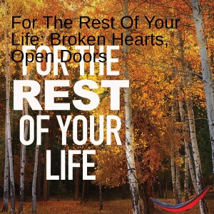 For The Rest Of Your Life: Broken Hearts, Open Doors