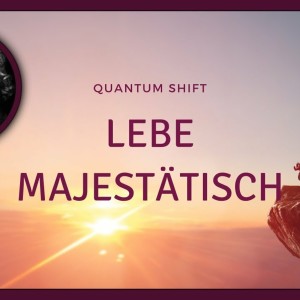 QUANTUM SHIFT - LEBE MAJESTÄISCH