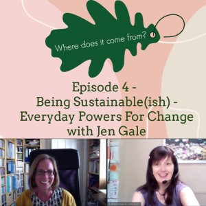 Episode 4 - Being Sustainable(ish) - Using Our Everyday Powers To Make Change with Jen Gale