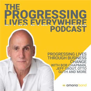 Progressing Lives through Business Change - with Jeff Grout, Chris Hall, Bob Chapman and more...