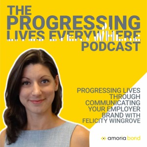 Progressing Lives through Communicating your Employer Brand - with Felicity Wingrove