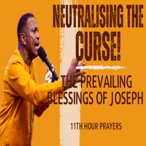 NEUTRALISING THE CURSE! (THE PREVAILING BLESSINGS OF JOSEPH)