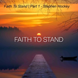 Faith To Stand | Part 1 - Stephen Hockey
