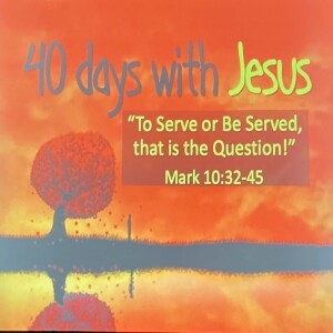 (Getting ready for Easter)” Sermon- #3 “To Serve or to Be Served, that is the Question” Mark 10:32-45