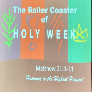 The Roller Coaster (of Holy Week) Matthew 21:1-11