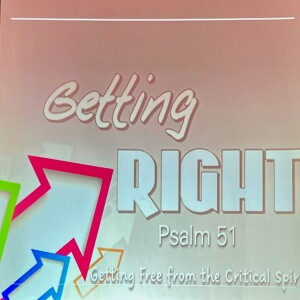 Sermon: Getting Right! (#3) -Getting Free from the Critical Spirit Psalm 51:10-12 & Philippians 4:4-8