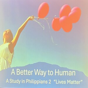 New Series: A Better Way to Human Part 4 “Lives Matter” Philippians 2:5-11