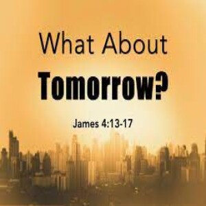Sermon: A Faith That Works (#10) What About Tomorrow? James 4:13-17