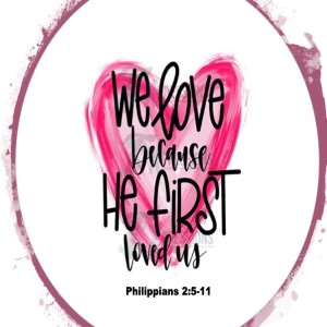 “We Love because He first Loved Us” #2 “The Attitude of Christ” Philippians 2:5-11