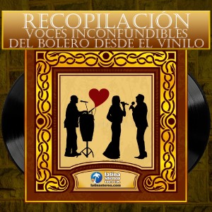 ESPECIAL SENTIMIENTO LATINO - RECOPILACIÓN VOCES INCONFUNDIBLES EN EL BOLERO DESDE EL VINILO - 24 DE FEBRERO DE 2022