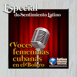 Especial Sentimiento Latino - VOCES FEMENINAS CUBANAS EN EL BOLERO