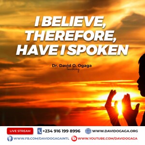 I Believe - therefore have I spoken 5 – Dr David Ogaga