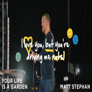 I Love You, But You're Driving Me Nuts: Your Life is a Garden | Matt Stephan