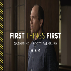 First Things First: Gathering | Scott Palmbush