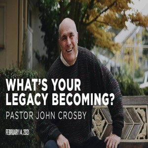 What's Your Legacy Becoming? | John Crosby