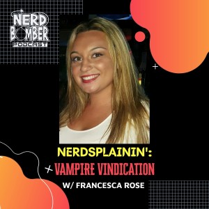 NerdSplainin':Vampire Vindication W/ Francesca Rose
