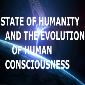 State of Humanity and the Evolution of Human Consciousness Ft. Ken Walker