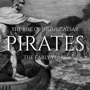 The Rise of Julius Caesar, Ep.1: Pirates & the Early Years