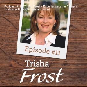 Podcast #11 - Trisha Frost - Experiencing the Father's Embrace Through Loss and Grief