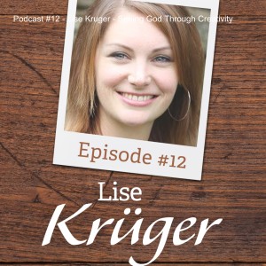 Podcast #12 - Lise Kruger - Seeing God Through Creativity