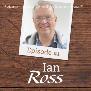 Podcast #1 - Ian Ross - "If I'm all you have, am I enough?"