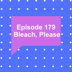 Episode 179: Bleach, Please