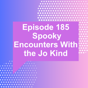 Episode 185: Spooky Encounters With the Jo Kind