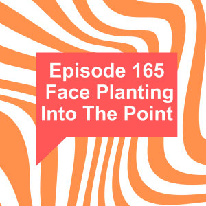 Episode 165: Face Planting Into The Point
