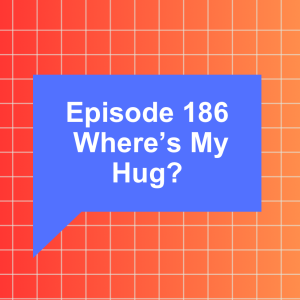 Episode 186: Where's My Hug?