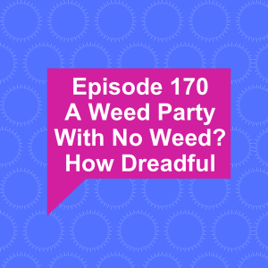 Episode 170: A Weed Party With No Weed? How Dreadful