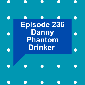 Episode 236: Danny Phantom Drinker