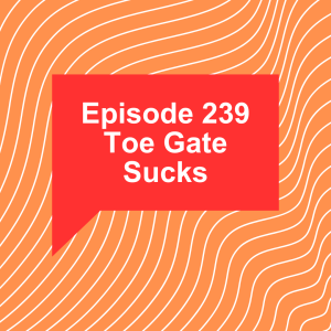 Episode 239: Toe Gate Sucks