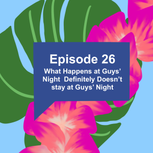 Episode 26: What Happens At Guys' Night Definitely Doesn't Stay at Guys' Night