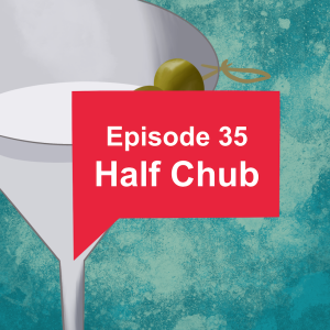 Episode 35: Half Chub