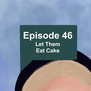 Episode 46: Let Them Eat Cake