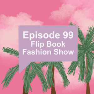 Episode 99: Flip Book Fashion Show