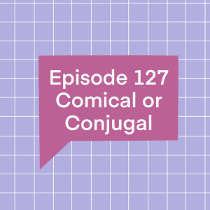 Episode 127: Comical or Conjugal