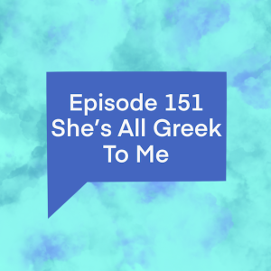 Episode 151: She’s All Greek To Me