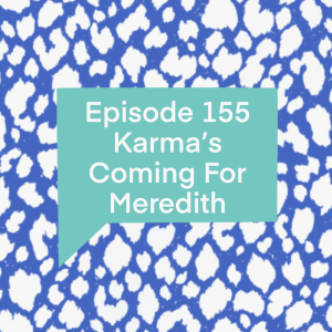 Episode 155: Karma’s Coming for Meredith