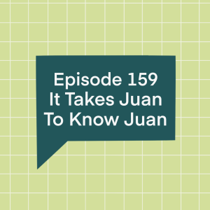 Episode 159: It Takes Juan To Know Juan