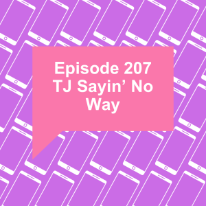 Episode 207: TJ Sayin' No Way