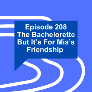 Episode 208: The Bachelorette But It’s For Mia’s Friendship