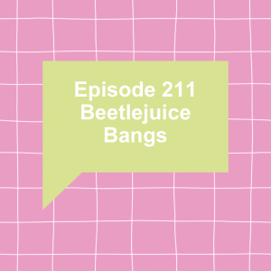 Episode 211: Beetlejuice Bangs