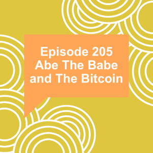 Episode 205: Abe the Babe and the Bitcoin