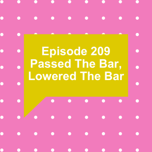 Episode 209: Passed The Bar, Lowered The Bar